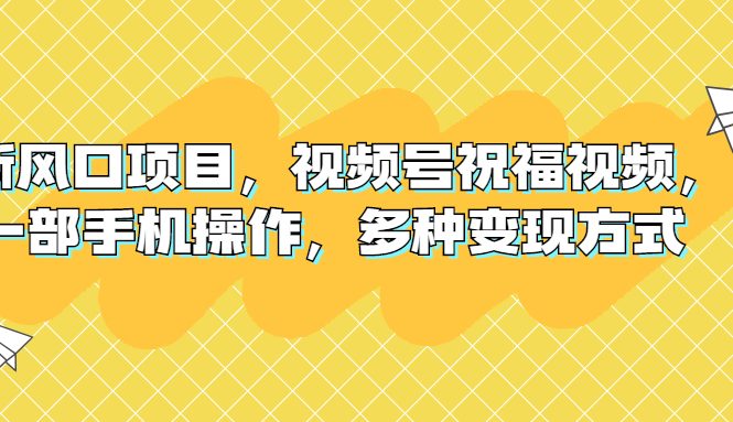 新风口项目，视频号祝福视频，一部手机操作，多种变现方式